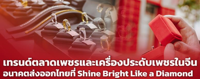 เทรนด์ตลาดเพชรและเครื่องประดับเพชรในจีน อนาคตส่งออกไทยที่ Shine Bright Like a Diamond